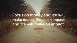 focus-on-money-and-we-will-make-money-focus-on-impact-and-we-will-make-an-impact